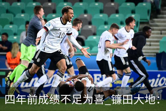 四年前成绩不足为喜 镰田大地：日本的目标是夺冠